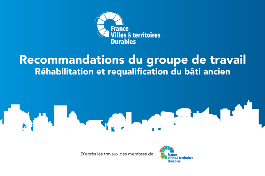 Recommandations du groupe de travail Réhabilitation et requalification du bâti ancien © France Villes et territoires Durables
